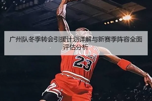 广州队冬季转会引援计划详解与新赛季阵容全面评估分析（LEYU SPORTS）